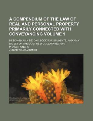 Book cover for A Compendium of the Law of Real and Personal Property Primarily Connected with Conveyancing Volume 1; Designed as a Second Book for Students, and as a Digest of the Most Useful Learning for Practitioners