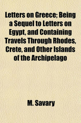 Cover of Letters on Greece; Being a Sequel to Letters on Egypt, and Containing Travels Through Rhodes, Crete, and Other Islands of the Archipelago