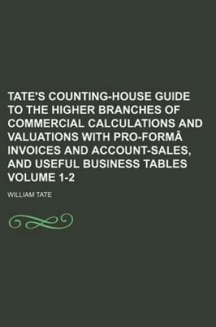 Cover of Tate's Counting-House Guide to the Higher Branches of Commercial Calculations and Valuations with Pro-Forma Invoices and Account-Sales, and Useful Business Tables Volume 1-2