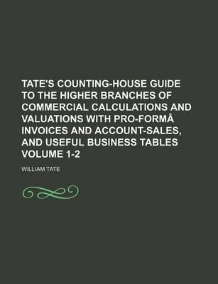 Book cover for Tate's Counting-House Guide to the Higher Branches of Commercial Calculations and Valuations with Pro-Forma Invoices and Account-Sales, and Useful Business Tables Volume 1-2