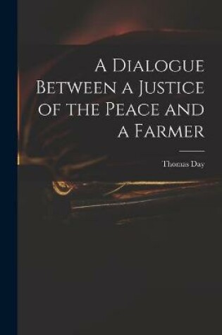 Cover of A Dialogue Between a Justice of the Peace and a Farmer