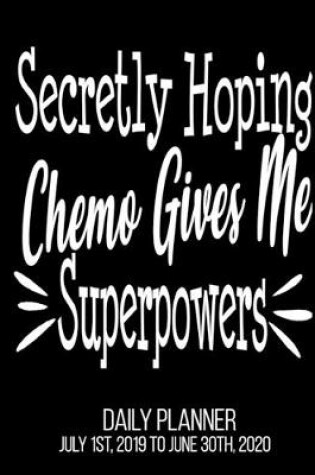 Cover of Secretly Hoping Chemo gives Me Superpowers Daily Planner July 1st, 2019 To June 30th, 2020