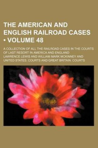 Cover of The American and English Railroad Cases (Volume 48); A Collection of All the Railroad Cases in the Courts of Last Resort in America and England