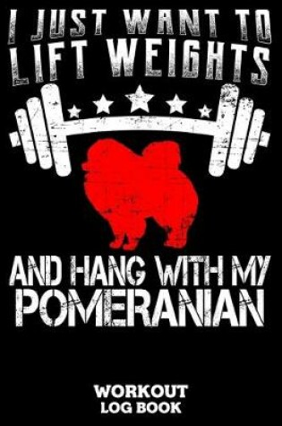 Cover of I Just Want To Lift Weights And Hang With My Pomeranian Workout Logbook