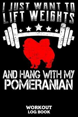 Book cover for I Just Want To Lift Weights And Hang With My Pomeranian Workout Logbook