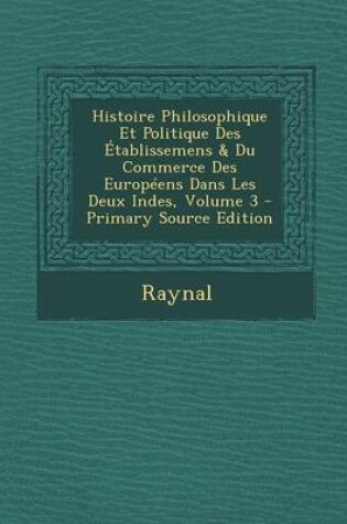 Cover of Histoire Philosophique Et Politique Des Etablissemens & Du Commerce Des Europeens Dans Les Deux Indes, Volume 3