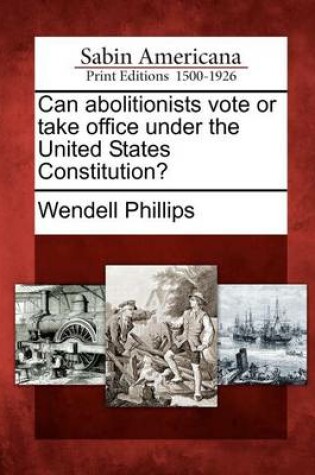 Cover of Can Abolitionists Vote or Take Office Under the United States Constitution?