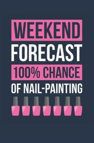 Cover of Nail Painting Notebook 'Weekend Forecast 100% Chance of Nail Painting' - Funny Gift for Nail Manicurist - Nail Painting Journal