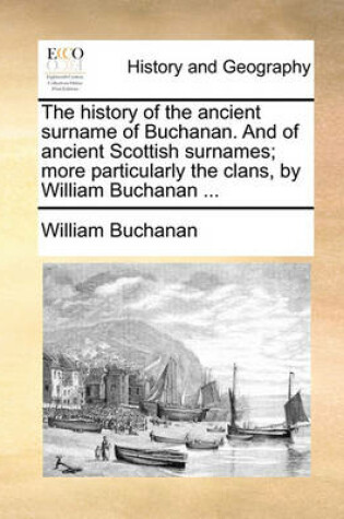 Cover of The History of the Ancient Surname of Buchanan. and of Ancient Scottish Surnames; More Particularly the Clans, by William Buchanan ...