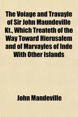 Book cover for The Voiage and Travayle of Sir John Maundeville Kt., Which Treateth of the Way Toward Hierusalem and of Marvayles of Inde with Other Islands