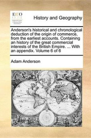 Cover of Anderson's Historical and Chronological Deduction of the Origin of Commerce, from the Earliest Accounts. Containing an History of the Great Commercial Interests of the British Empire. ... with an Appendix. Volume 6 of 6
