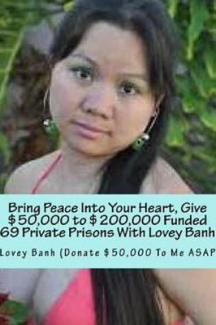 Cover of Bring Peace Into Your Heart, Give $50,000 to $200,000 Funded 69 Private Prisons with Lovey Banh
