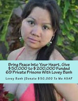 Book cover for Bring Peace Into Your Heart, Give $50,000 to $200,000 Funded 69 Private Prisons with Lovey Banh