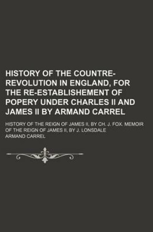 Cover of History of the Countre-Revolution in England, for the Re-Establishement of Popery Under Charles II and James II by Armand Carrel; History of the Reign of James II, by Ch. J. Fox. Memoir of the Reign of James II, by J. Lonsdale