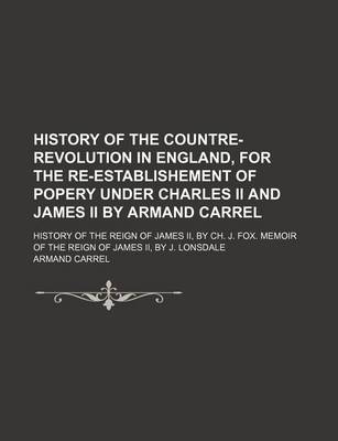 Book cover for History of the Countre-Revolution in England, for the Re-Establishement of Popery Under Charles II and James II by Armand Carrel; History of the Reign of James II, by Ch. J. Fox. Memoir of the Reign of James II, by J. Lonsdale