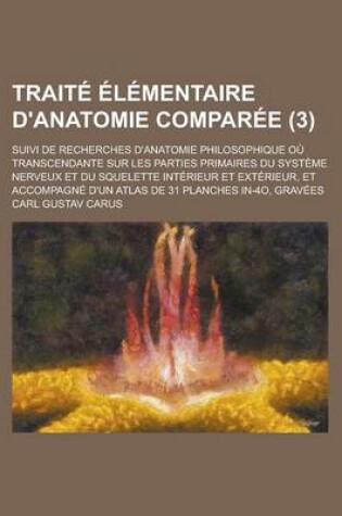 Cover of Traite Elementaire D'Anatomie Comparee; Suivi de Recherches D'Anatomie Philosophique Ou Transcendante Sur Les Parties Primaires Du Systeme Nerveux Et