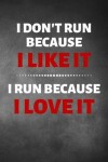 Book cover for I Don't Run Because I Like It I Run Because I Love It