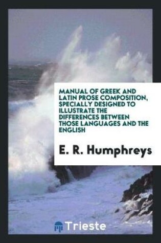 Cover of Manual of Greek and Latin Prose Composition, Specially Designed to Illustrate the Differences Between Those Languages and the English