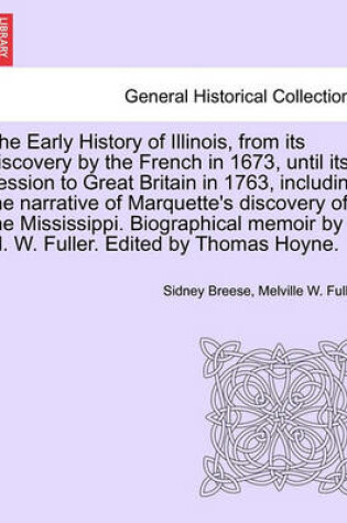 Cover of The Early History of Illinois, from Its Discovery by the French in 1673, Until Its Cession to Great Britain in 1763, Including the Narrative of Marquette's Discovery of the Mississippi. Biographical Memoir by M. W. Fuller. Edited by Thomas Hoyne.