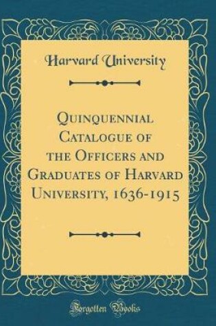Cover of Quinquennial Catalogue of the Officers and Graduates of Harvard University, 1636-1915 (Classic Reprint)