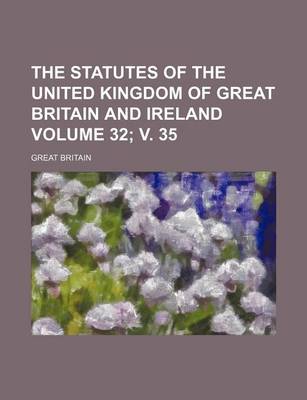 Book cover for The Statutes of the United Kingdom of Great Britain and Ireland Volume 32; V. 35