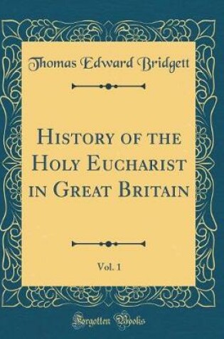 Cover of History of the Holy Eucharist in Great Britain, Vol. 1 (Classic Reprint)