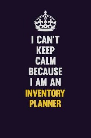 Cover of I can't Keep Calm Because I Am An Inventory Planner