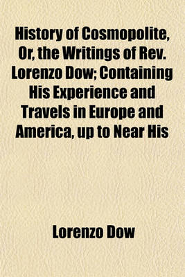 Book cover for History of Cosmopolite, Or, the Writings of REV. Lorenzo Dow; Containing His Experience and Travels in Europe and America, Up to Near His