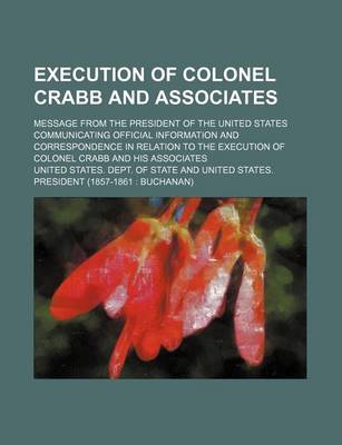 Book cover for Execution of Colonel Crabb and Associates; Message from the President of the United States Communicating Official Information and Correspondence in Relation to the Execution of Colonel Crabb and His Associates