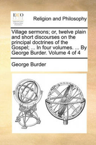 Cover of Village Sermons; Or, Twelve Plain and Short Discourses on the Principal Doctrines of the Gospel; ... in Four Volumes. ... by George Burder. Volume 4 of 4