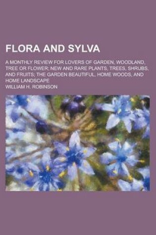 Cover of Flora and Sylva; A Monthly Review for Lovers of Garden, Woodland, Tree or Flower; New and Rare Plants, Trees, Shrubs, and Fruits; The Garden Beautiful, Home Woods, and Home Landscape