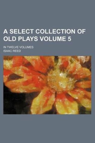 Cover of A Select Collection of Old Plays Volume 5; In Twelve Volumes