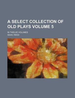 Book cover for A Select Collection of Old Plays Volume 5; In Twelve Volumes