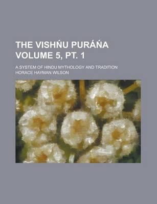 Book cover for The Vish U Pura A; A System of Hindu Mythology and Tradition Volume 5, PT. 1