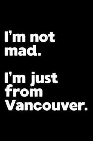 Cover of I'm not mad. I'm just from Vancouver.