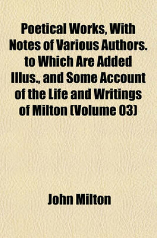 Cover of Poetical Works, with Notes of Various Authors. to Which Are Added Illus., and Some Account of the Life and Writings of Milton (Volume 03)