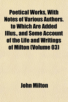 Book cover for Poetical Works, with Notes of Various Authors. to Which Are Added Illus., and Some Account of the Life and Writings of Milton (Volume 03)