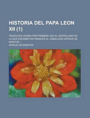 Book cover for Historia del Papa Leon XII; Traducida Ahora Por Primera Vez Al Castellano de La Que Escribio En Frances El Caballero Artaud de Montor ... (1)