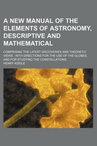 Cover of A New Manual of the Elements of Astronomy, Descriptive and Mathematical; Comprising the Latest Discoveries and Theoretic Views with Directions for the Use of the Globes, and for Studying the Constellations