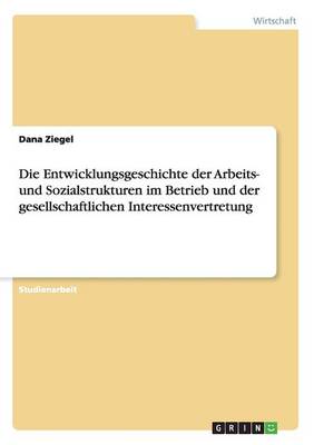Book cover for Die Entwicklungsgeschichte Der Arbeits- Und Sozialstrukturen Im Betrieb Und Der Gesellschaftlichen Interessenvertretung
