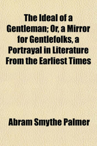 Cover of The Ideal of a Gentleman; Or, a Mirror for Gentlefolks, a Portrayal in Literature from the Earliest Times