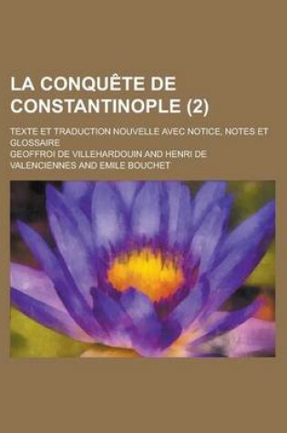 Cover of La Conqu Te de Constantinople (2); Texte Et Traduction Nouvelle Avec Notice, Notes Et Glossaire