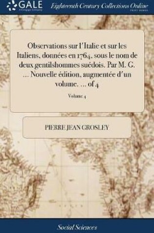 Cover of Observations Sur l'Italie Et Sur Les Italiens, Donnees En 1764, Sous Le Nom de Deux Gentilshommes Suedois. Par M. G. ... Nouvelle Edition, Augmentee d'Un Volume. ... of 4; Volume 4