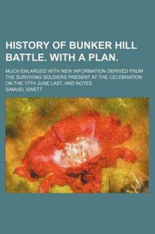 Cover of History of Bunker Hill Battle. with a Plan.; Much Enlarged with New Information Derived from the Surviving Soldiers Present at the Celebration on the 17th June Last, and Notes