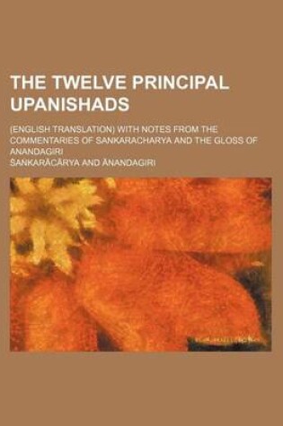 Cover of The Twelve Principal Upanishads; (English Translation) with Notes from the Commentaries of Sankaracharya and the Gloss of Anandagiri