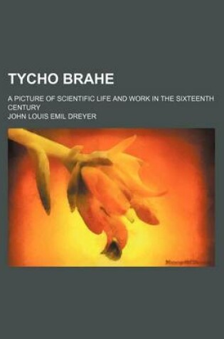 Cover of Tycho Brahe; A Picture of Scientific Life and Work in the Sixteenth Century