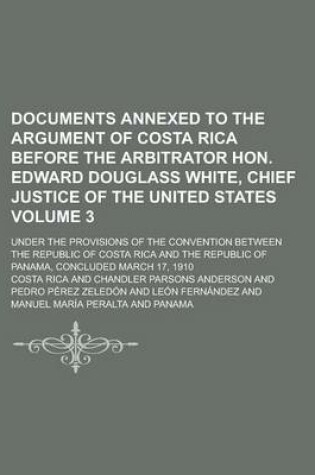Cover of Documents Annexed to the Argument of Costa Rica Before the Arbitrator Hon. Edward Douglass White, Chief Justice of the United States; Under the Provisions of the Convention Between the Republic of Costa Rica and the Republic of Volume 3
