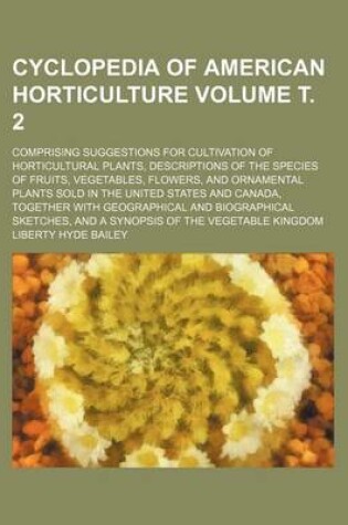 Cover of Cyclopedia of American Horticulture Volume . 2; Comprising Suggestions for Cultivation of Horticultural Plants, Descriptions of the Species of Fruits, Vegetables, Flowers, and Ornamental Plants Sold in the United States and Canada, Together with Geograph