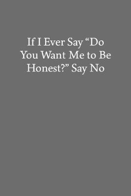 Book cover for If I Ever Say "Do You Want Me to Be Honest?" Say No