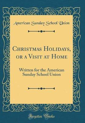 Book cover for Christmas Holidays, or a Visit at Home : Written for the American Sunday School Union (Classic Reprint)